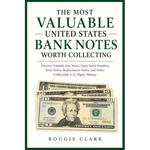 The Most Valuable United States Bank Notes Worth Collecting: Discover Valuable Star Notes, Fancy Serial Numbers, Error Notes, Replacement Notes, and O