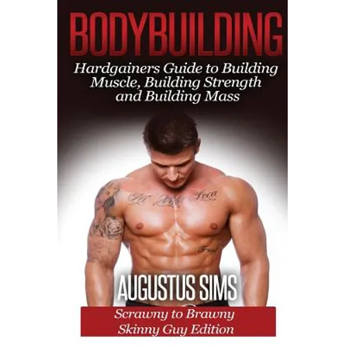 Bodybuilding: Hardgainers Guide to Building Muscle, Building Strength and Building Mass - Scrawny to Brawny Skinny Guys Edition