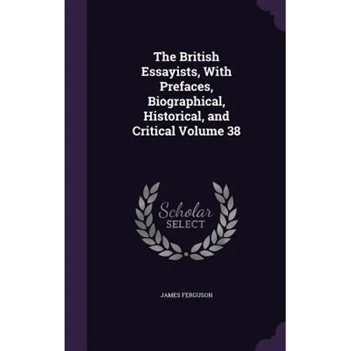 The British Essayists, With Prefaces, Biographical, Historical, and Critical Volume 38