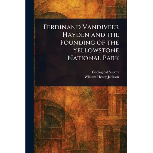 Ferdinand Vandiveer Hayden and the Founding of the Yellowstone National Park