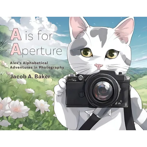 A is for Aperture: Alex's Alphabetical Adventures in Photography