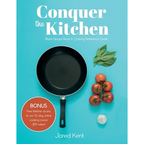 Conquer the Kitchen: Blank Recipe Book & Cooking Reference Guide