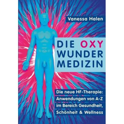 Die Oxy Wunder Medizin: Die neue HF-Therapie: Anwendungen von A-Z im Bereich Gesundheit, Schönheit und Wellness