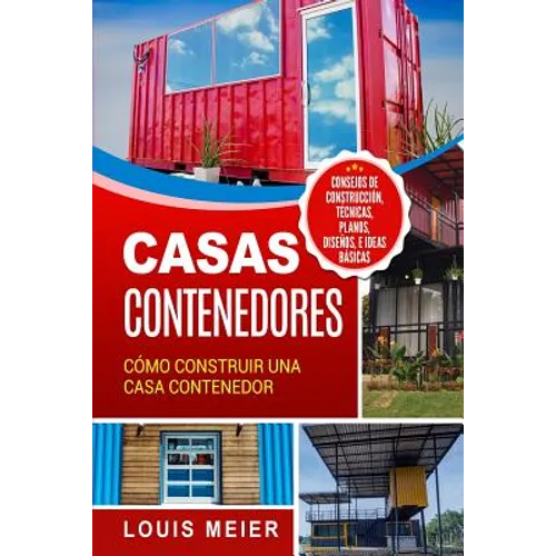 Casas Contenedores: Cómo Construir una Casa Contenedor - Consejos de Construcción, Técnicas, Planos, Diseños, e Ideas Básicas