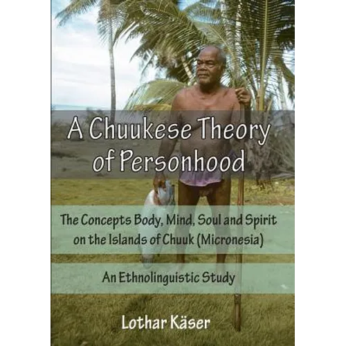 A Chuukese Theory of Personhood: The Concepts Body, Mind, Soul and Spirit on the Islands of Chuuk (Micronesia) - An Ethnolinguistic Study