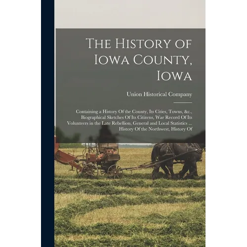The History of Iowa County, Iowa: Containing a History Of the County, Its Cities, Towns, &c., Biographical Sketches Of Its Citizens, War Record Of Its