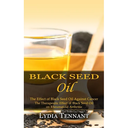 Black Seed Oil: The Effect of Black Seed Oil Against Cancer (The Therapeutic Effect of Black Seed Oil on Rheumatoid Arthritis)