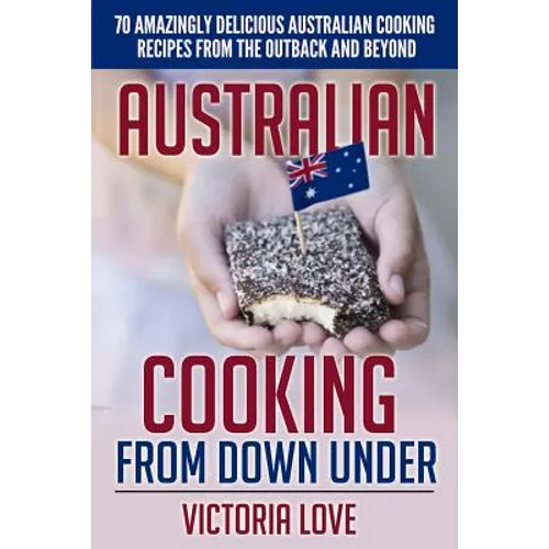 Australian Cooking From Down Under: 70 Amazingly Delicious Australian Cooking Recipes From the Outback and Beyond