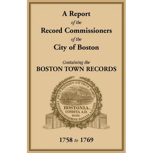 A Report of the Record Commissioners of the City of Boston, Containing the Boston Town Records, 1758 to 1769