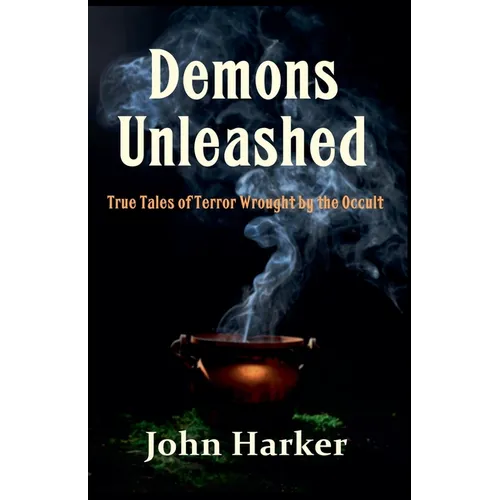 Demons Unleashed: True Tales of Terror Wrought by the Occult