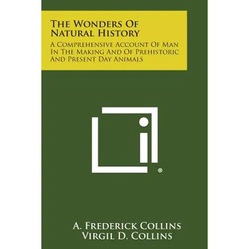 The Wonders of Natural History: A Comprehensive Account of Man in the Making and of Prehistoric and Present Day Animals