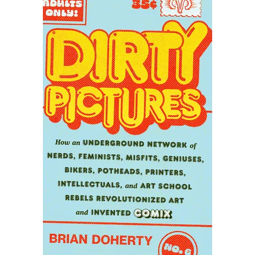 Dirty Pictures: How an Underground Network of Nerds, Feminists, Misfits, Geniuses, Bikers, Potheads, Printers, Intellectuals, and Art School Rebels Re
