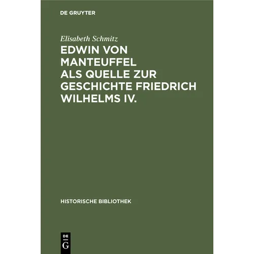 Edwin Von Manteuffel ALS Quelle Zur Geschichte Friedrich Wilhelms IV.