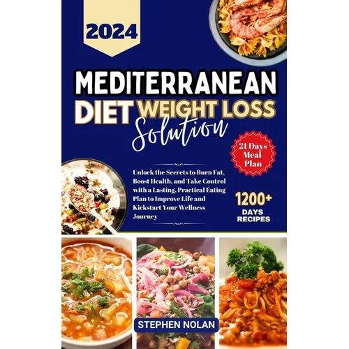 2024 Mediterranean Diet Weight Loss Solution: Unlock the Secrets to Burn Fat, Boost Health, and Take Control with a Lasting, Practical Eating Plan to