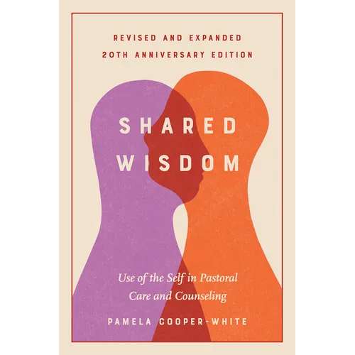 Shared Wisdom: Use of the Self in Pastoral Care and Counseling, Revised and Expanded 20th Anniversary Edition