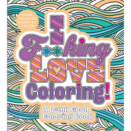 I F**king Love Coloring!: A D*mn Good Coloring Book - More Than 100 Pages to Color