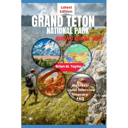 Grand Teton National Park Hiking Guide 2025: Your Adventure Starts Here: Explore Rugged Trails, Pristine Wilderness, And Untold Wonders