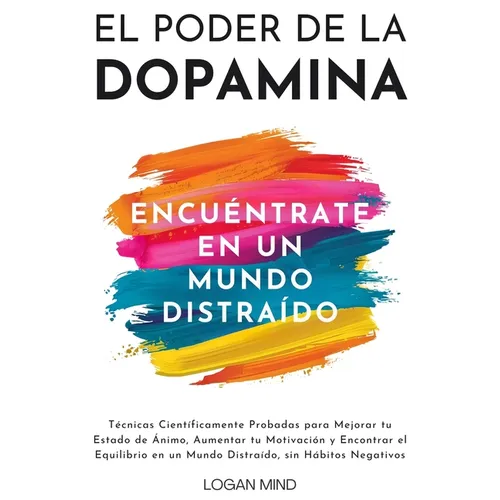 El Poder de la Dopamina: Técnicas Científicamente Probadas para Mejorar tu Estado de Ánimo, Aumentar tu Motivación y Encontrar el Equilibrio en