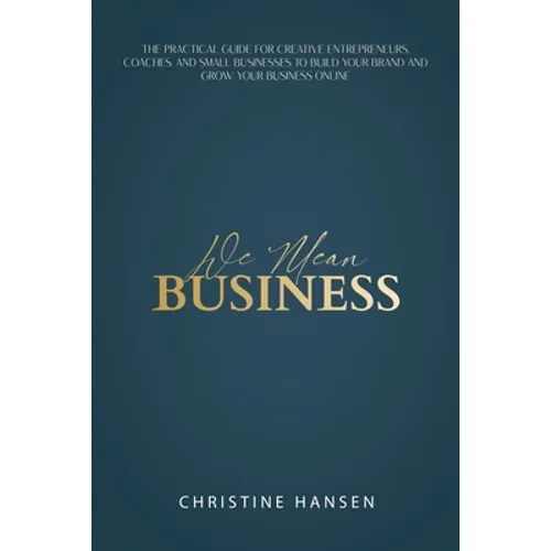 We Mean Business: The Practical Guide for Creative Entrepreneurs, Coaches and Small Businesses To Build Your Brand and Grow Your Business Online