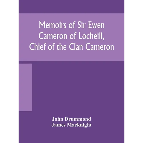 Memoirs Of Sir Ewen Cameron Of Locheill, Chief Of The Clan Cameron: With An Introductory Account Of The History And Antiquities Of That Family And Of