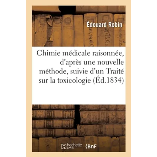 Chimie Médicale Raisonnée, d'Après Une Nouvelle Méthode, Suivie d'Un Traité Sur La Toxicologie