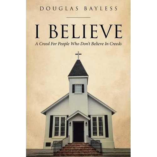 I BELIEVE . . . A Creed For People Who Don't Believe In Creeds