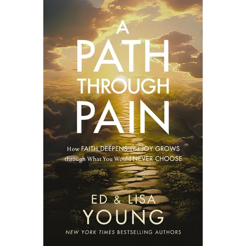 A Path Through Pain: How Faith Deepens and Joy Grows Through What You Would Never Choose