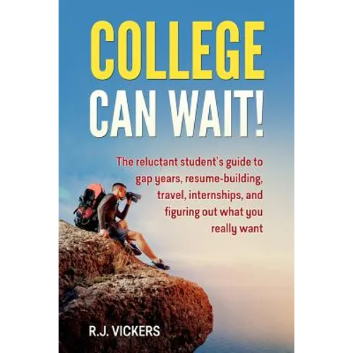 College Can Wait!: The reluctant student's guide to gap years, resume-building, travel, internships, and figuring out what you really wan