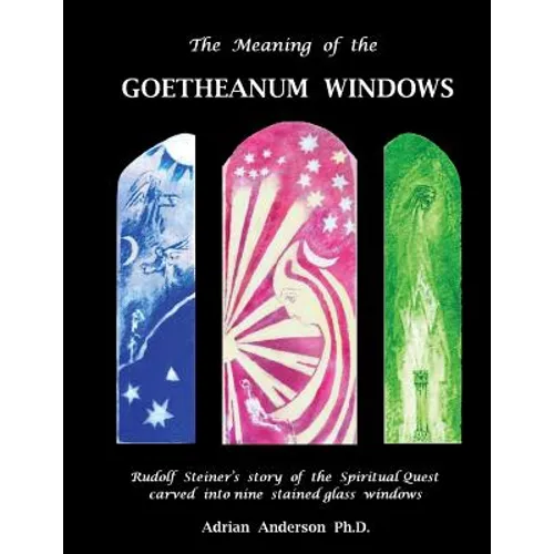 The Meaning of the Goetheanum Windows: Rudolf Steiner's story of the Spiritual Quest carved into nine stained glass windows