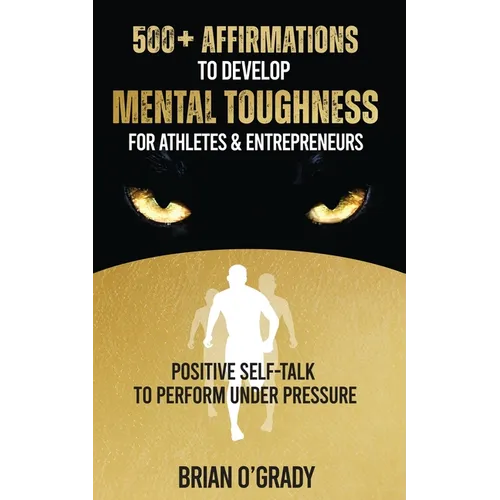 500+ Affirmations to Develop Mental Toughness for Athletes & Entrepreneurs; Positive Self-Talk to Perform Under Pressure.