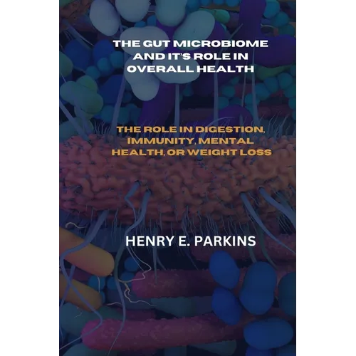 The Gut Microbiome and It's Role in Overall Health: The Role in Digestion, Immunity, Mental Health, or Weight Loss