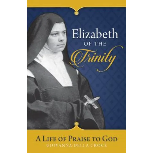 Elizabeth of the Trinity: A Life of Praise to God