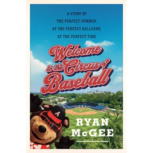 Welcome to the Circus of Baseball: A Story of the Perfect Summer at the Perfect Ballpark at the Perfect Time