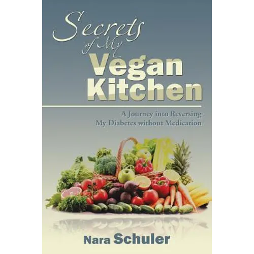 Secrets of My Vegan Kitchen: A Journey into Reversing My Diabetes without Medication