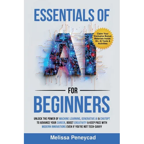 Essentials of AI for Beginners: Unlock the Power of Machine Learning, Generative AI & ChatGPT to Advance Your Career, Boost Creativity & Keep Pace wit