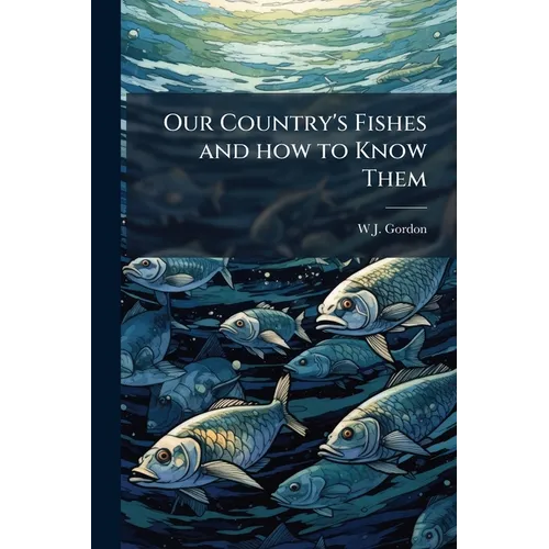Our Country's Fishes and how to Know Them: A Guide to all the Fishes of Great Britain