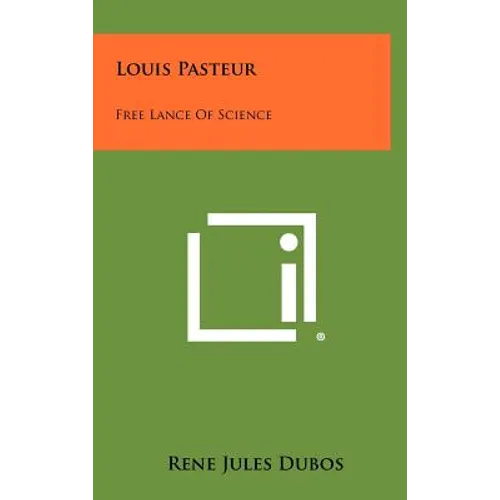 Louis Pasteur: Free Lance Of Science