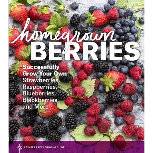 Homegrown Berries: Successfully Grow Your Own Strawberries, Raspberries, Blueberries, Blackberries, and More