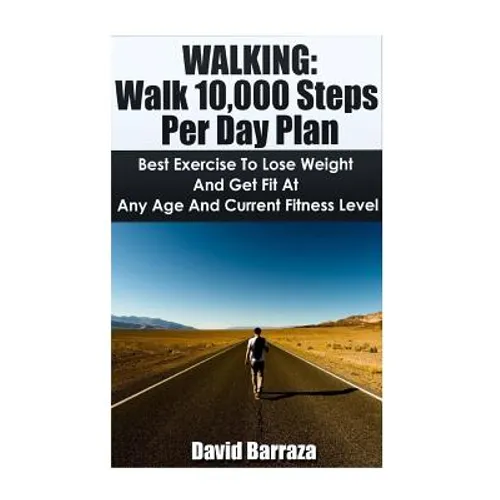 Walking: Walk 10,000 Steps Per Day Plan: Best Exercise To Lose Weight and Get Fit At Any Age And Current Fitness Level