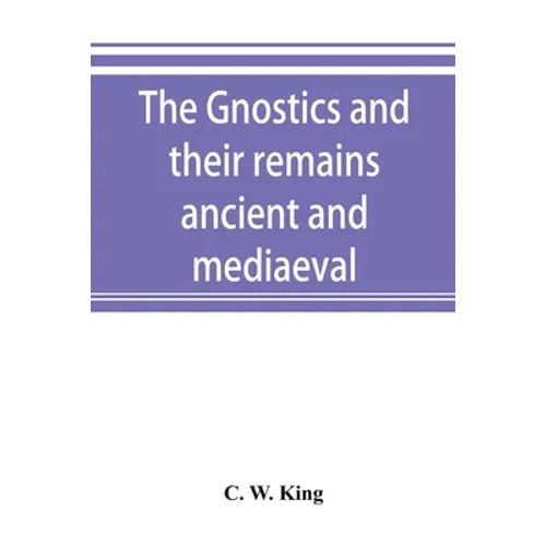 The Gnostics and their remains, ancient and mediaeval
