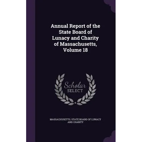 Annual Report of the State Board of Lunacy and Charity of Massachusetts, Volume 18