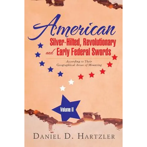 American Silver-Hilted, Revolutionary and Early Federal Swords Volume II: According to Their Geographical Areas of Mounting