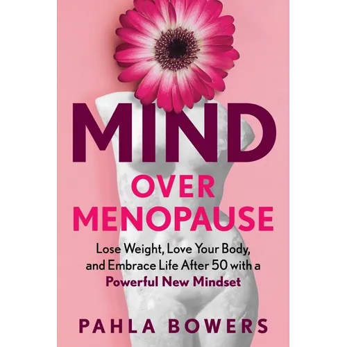 Mind Over Menopause: Lose Weight, Love Your Body, and Embrace Life After 50 with a Powerful New Mindset
