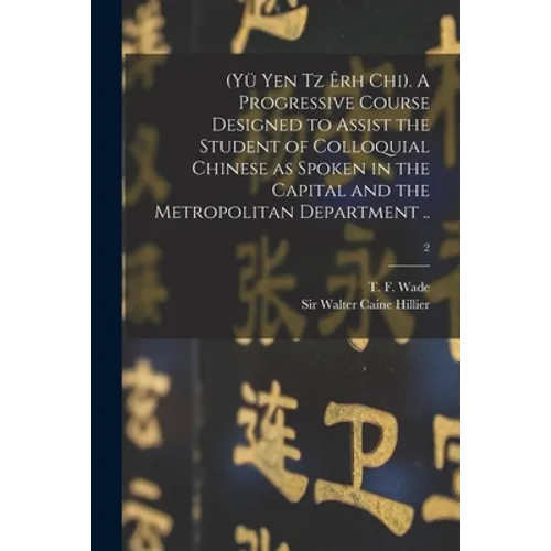 (Yü Yen Tz Êrh Chi). A Progressive Course Designed to Assist the Student of Colloquial Chinese as Spoken in the Capital and the Metropolitan Departmen