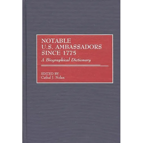 Notable U.S. Ambassadors Since 1775: A Biographical Dictionary