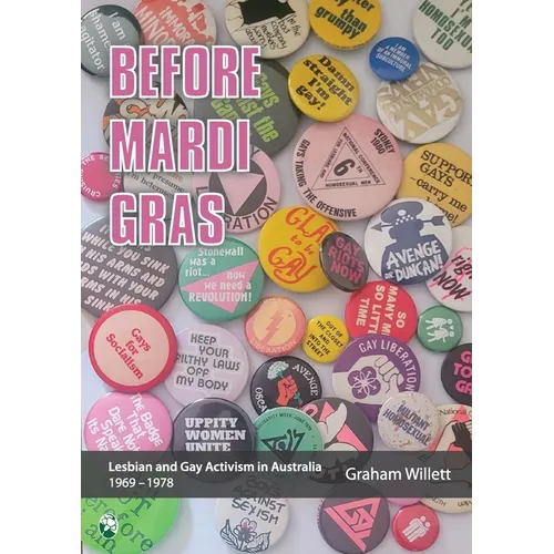 Before Mardi Gras: Lesbian and gay activism in Australia, 1969-1978: Lesbian and Gay activism in Australia, 1969 - 1978