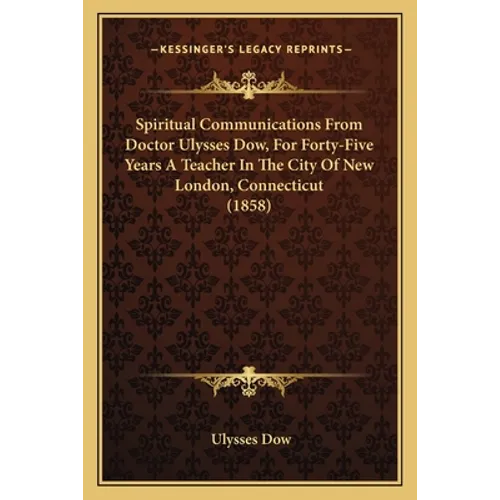 Spiritual Communications From Doctor Ulysses Dow, For Forty-Five Years A Teacher In The City Of New London, Connecticut (1858)