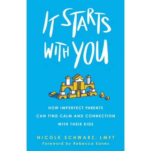 It Starts with You: How Imperfect Parents Can Find Calm and Connection with Their Kids