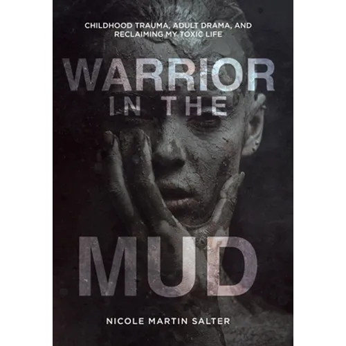 Warrior in the Mud: Childhood Trauma, Adult Drama, and Reclaiming My Toxic Life
