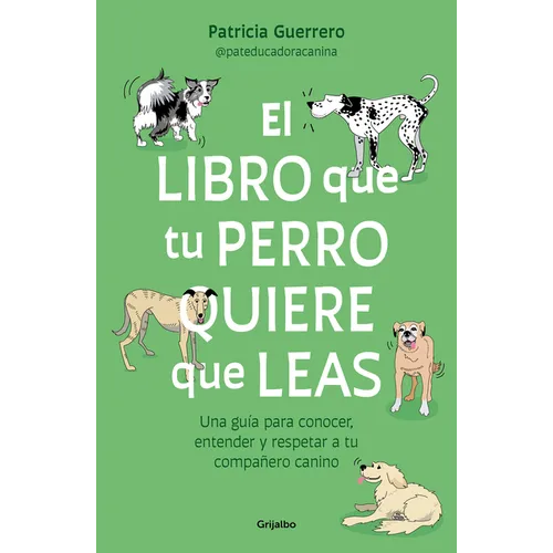 El Libro Que Tu Perro Quiere Que Leas: Una Guía Para Conocer, Entender Y Respetar a Tu Compañero Canino / The Book Your Dog Wants You to Read